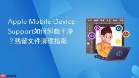 Apple Mobile Device Support如何卸载干净？残留文件清理指南