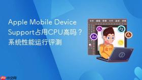 Apple Mobile Device Support占用CPU高吗？系统性能运行评测