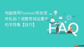 电脑使用Foxmail收发信件乱码？调整常规设置中的字符集【技巧】
