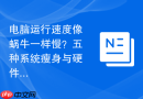 电脑运行速度像蜗牛一样慢？五种系统瘦身与硬件升级建议