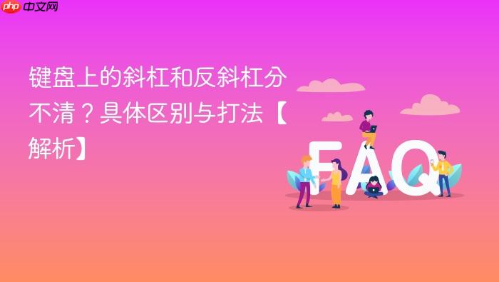键盘上的斜杠和反斜杠分不清?具体区别与打法【解析】
