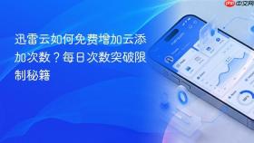 迅雷云如何免费增加云添加次数？每日次数突破限制秘籍 - php中文网