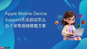 Apple Mobile Device Support无法启动怎么办？异常报错修复方案
