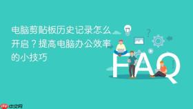 电脑剪贴板历史记录怎么开启？提高电脑办公效率的小技巧