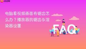 电脑看视频画面有锯齿怎么办？播放器抗锯齿与渲染器设置