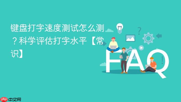 键盘打字速度测试怎么测?科学评估打字水平【常识】
