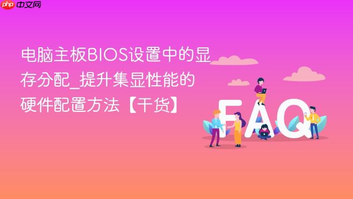 电脑主板bios设置中的显存分配_提升集显性能的硬件配置方法【干货】