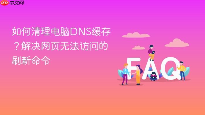 如何清理电脑dns缓存？解决网页无法访问的刷新命令