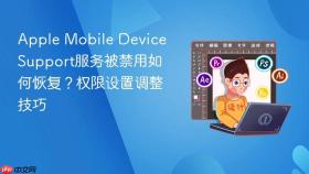 apple mobile device support服务被禁用如何恢复?权限设置调整技巧