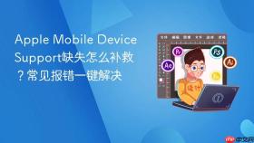 Apple Mobile Device Support缺失怎么补救？常见报错一键解决