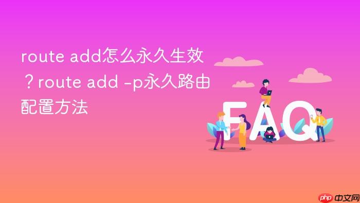 route add怎么永久生效?route add -p永久路由配置方法