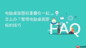 电脑桌面图标重叠在一起怎么办？整理电脑桌面图标的技巧