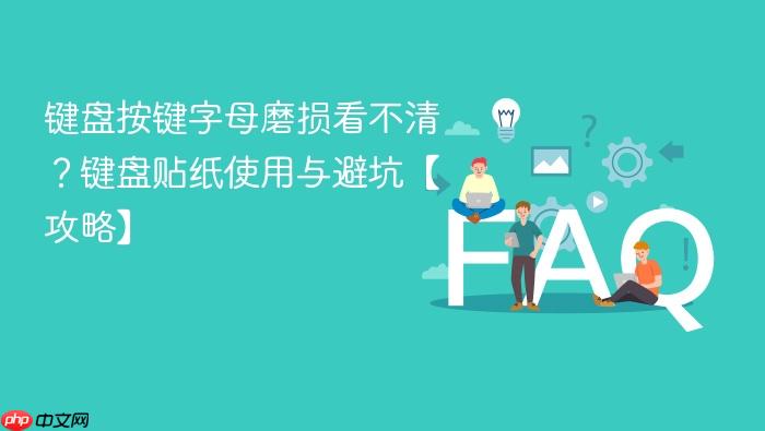 键盘按键字母磨损看不清?键盘贴纸使用与避坑【攻略】