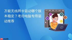 万能无线网卡驱动哪个版本稳定?老旧电脑专用驱动推荐
