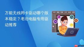万能无线网卡驱动哪个版本稳定？老旧电脑专用驱动推荐