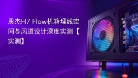 恩杰H7 Flow机箱理线空间与风道设计深度实测【实测】