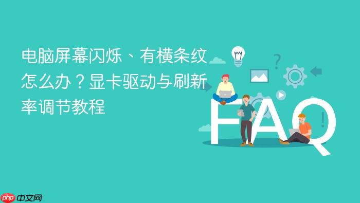 电脑屏幕闪烁、有横条纹怎么办?显卡驱动与刷新率调节教程