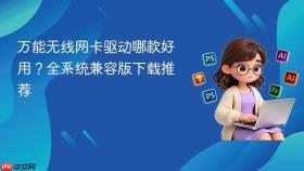 万能无线网卡驱动哪款好用？全系统兼容版下载推荐