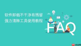 软件卸载不干净有残留 强力清除工具使用教程