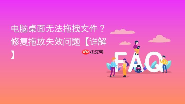 电脑桌面无法拖拽文件?修复拖放失效问题【详解】