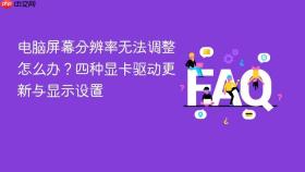 电脑屏幕分辨率无法调整怎么办?四种显卡驱动更新与显示设置