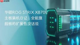 华硕ROG STRIX X870E主板装机日记：全能旗舰板的扩展性没话说