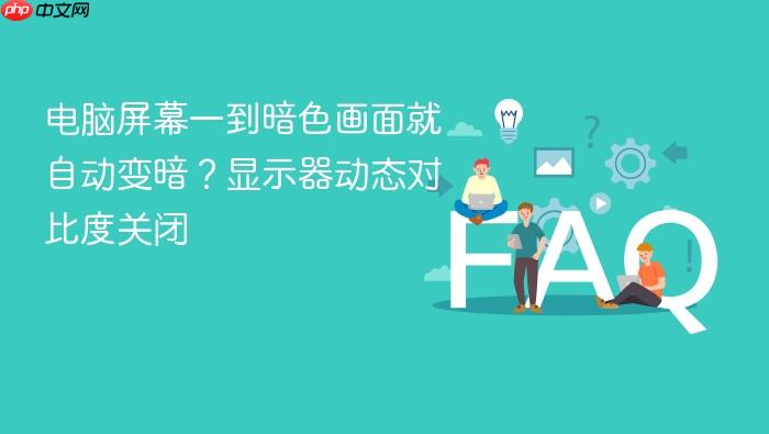 电脑屏幕一到暗色画面就自动变暗?显示器动态对比度关闭
