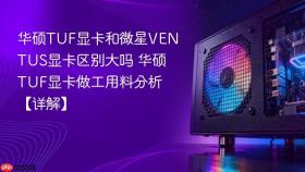 华硕TUF显卡和微星VENTUS显卡区别大吗 华硕TUF显卡做工用料分析【详解】