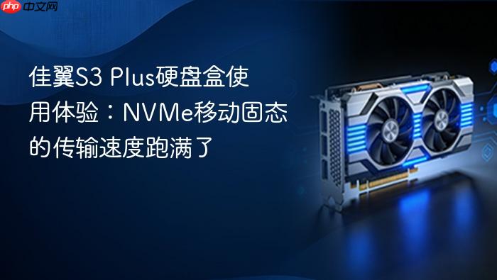 佳翼s3 plus硬盘盒使用体验:nvme移动固态的传输速度跑满了