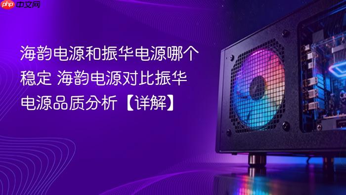 海韵电源和振华电源哪个稳定 海韵电源对比振华电源品质分析【详解】