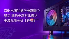 海韵电源和振华电源哪个稳定 海韵电源对比振华电源品质分析【详解】