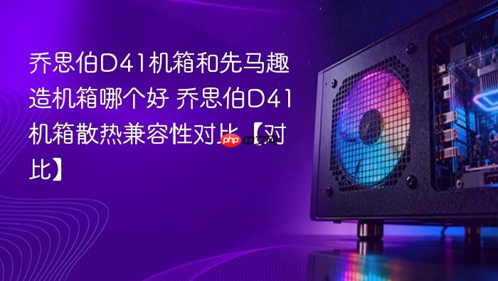 乔思伯d41机箱和先马趣造机箱哪个好 乔思伯d41机箱散热兼容性对比【对比】