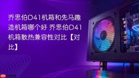 乔思伯D41机箱和先马趣造机箱哪个好 乔思伯D41机箱散热兼容性对比【对比】