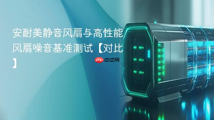 安耐美静音风扇与高性能风扇噪音基准测试【对比】