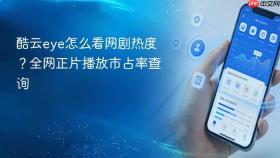 酷云eye怎么看网剧热度？全网正片播放市占率查询