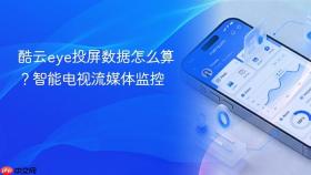 酷云eye投屏数据怎么算？智能电视流媒体监控