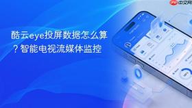 酷云eye投屏数据怎么算？智能电视流媒体监控