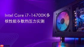 Intel Core i7-14700K多核性能与散热压力实测