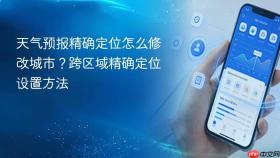 天气预报精确定位怎么修改城市？跨区域精确定位设置方法