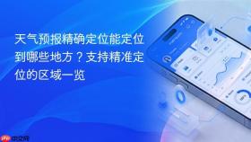 天气预报精确定位能定位到哪些地方?支持精准定位的区域一览