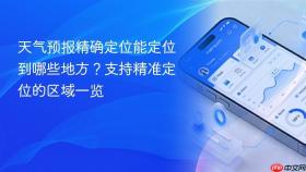 天气预报精确定位能定位到哪些地方？支持精准定位的区域一览