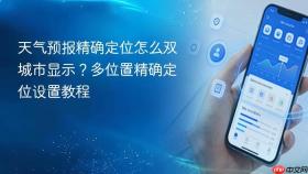 天气预报精确定位怎么双城市显示？多位置精确定位设置教程