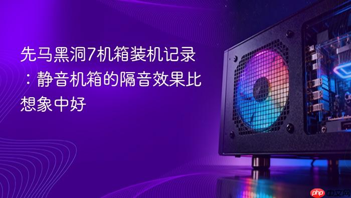 先马黑洞7机箱装机记录:静音机箱的隔音效果比想象中好