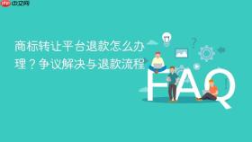 商标转让平台退款怎么办理?争议解决与退款流程