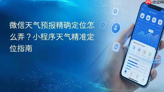 微信天气预报精确定位怎么弄?小程序天气精准定位指南