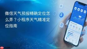 微信天气预报精确定位怎么弄？小程序天气精准定位指南