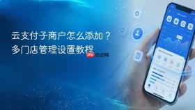 云支付子商户怎么添加?多门店管理设置教程