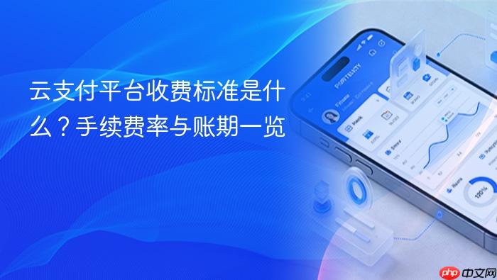 云支付平台收费标准是什么?手续费率与账期一览
