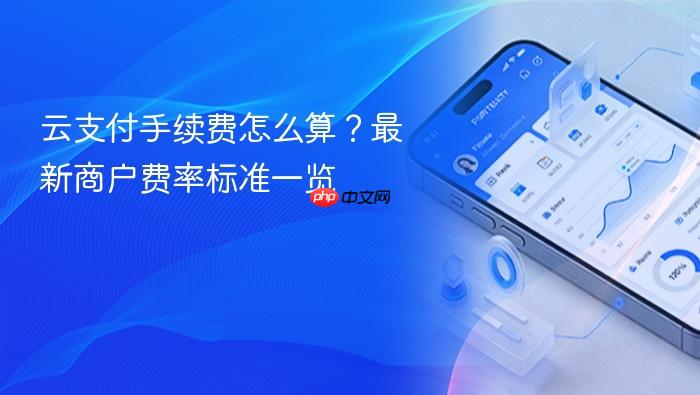 云支付手续费怎么算?最新商户费率标准一览