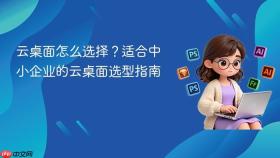 云桌面怎么选择?适合中小企业的云桌面选型指南